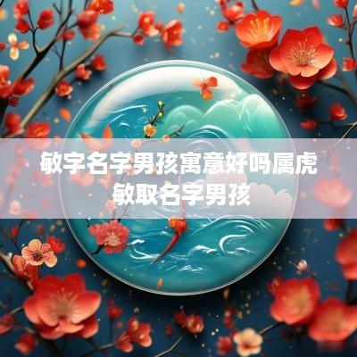 敏字名字男孩寓意好吗属虎 敏取名字男孩