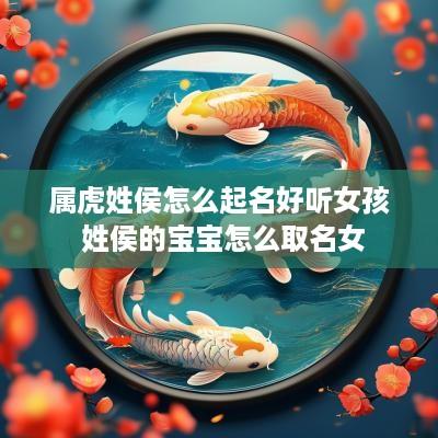 属虎姓侯怎么起名好听女孩 姓侯的宝宝怎么取名女