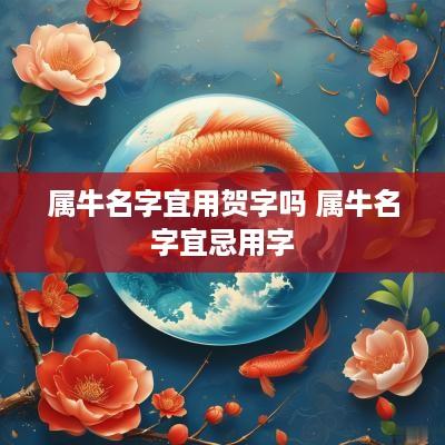 属牛名字宜用贺字吗 属牛名字宜忌用字