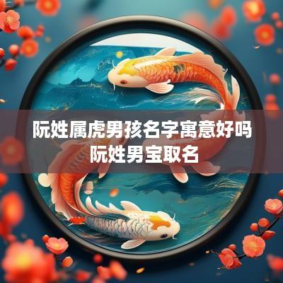 阮姓属虎男孩名字寓意好吗 阮姓男宝取名