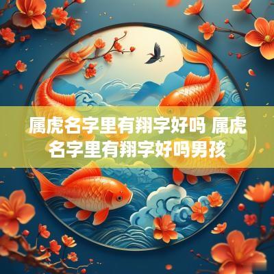 属虎名字里有翔字好吗 属虎名字里有翔字好吗男孩