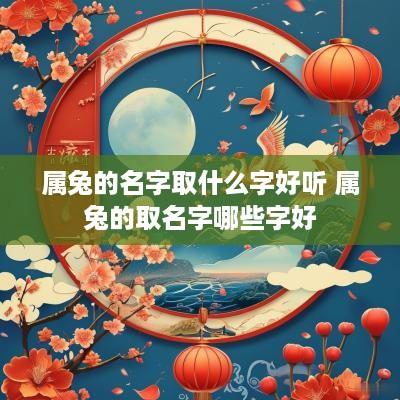 属兔的名字取什么字好听 属兔的取名字哪些字好