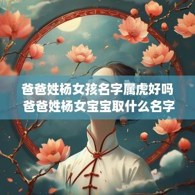 爸爸姓杨女孩名字属虎好吗 爸爸姓杨女宝宝取什么名字好