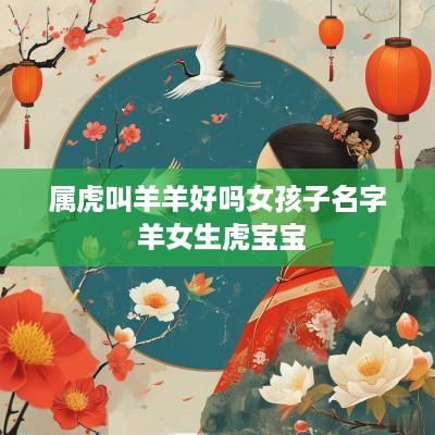 属虎叫羊羊好吗女孩子名字 羊女生虎宝宝