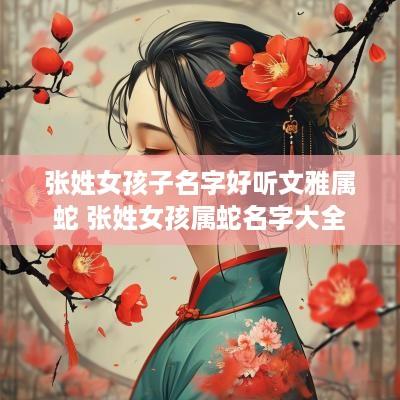 张姓女孩子名字好听文雅属蛇 张姓女孩属蛇名字大全