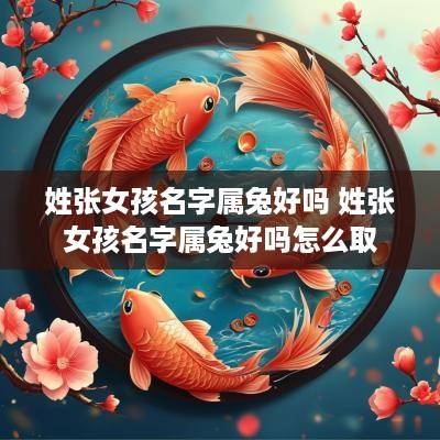姓张女孩名字属兔好吗 姓张女孩名字属兔好吗怎么取