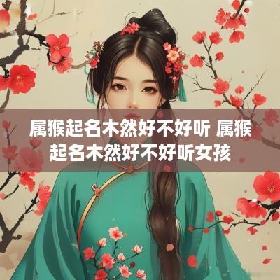 属猴起名木然好不好听 属猴起名木然好不好听女孩