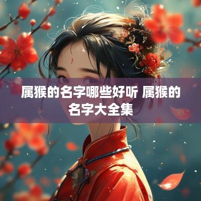 属猴的名字哪些好听 属猴的名字大全集