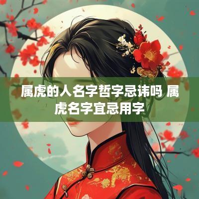 属虎的人名字哲字忌讳吗 属虎名字宜忌用字