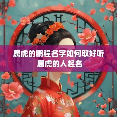 属虎的鹏程名字如何取好听 属虎的人起名