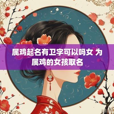 属鸡起名有卫字可以吗女 为属鸡的女孩取名