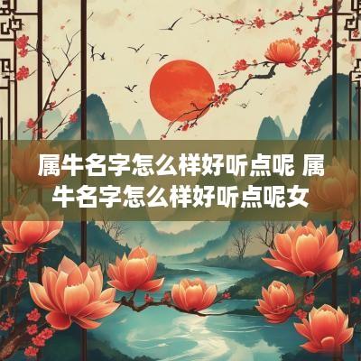 属牛名字怎么样好听点呢 属牛名字怎么样好听点呢女