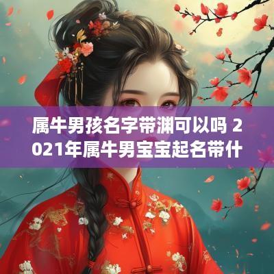 属牛男孩名字带渊可以吗 2025年属牛男宝宝起名带什么字寓意好