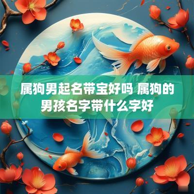 属狗男起名带宝好吗 属狗的男孩名字带什么字好