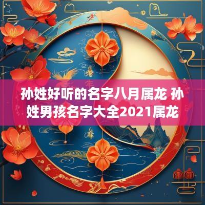 孙姓好听的名字八月属龙 孙姓男孩名字大全2025属龙