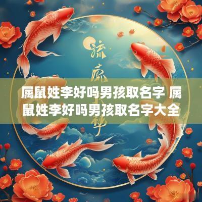 属鼠姓李好吗男孩取名字 属鼠姓李好吗男孩取名字大全