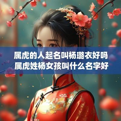 属虎的人起名叫杨璐衣好吗 属虎姓杨女孩叫什么名字好