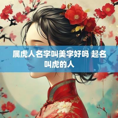 属虎人名字叫美字好吗 起名叫虎的人