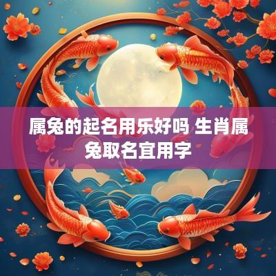 属兔的起名用乐好吗 生肖属兔取名宜用字
