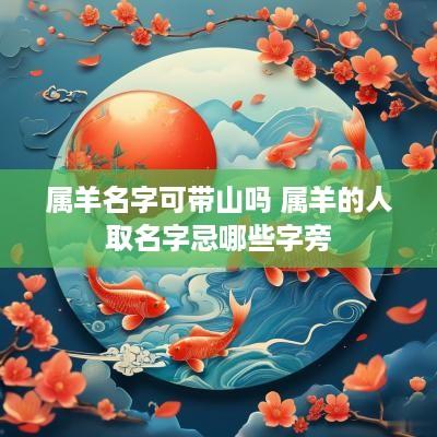 属羊名字可带山吗 属羊的人取名字忌哪些字旁