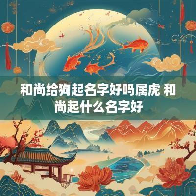 和尚给狗起名字好吗属虎 和尚起什么名字好