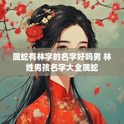 属蛇有林字的名字好吗男 林姓男孩名字大全属蛇