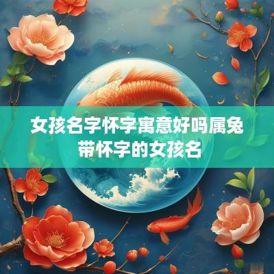 女孩名字怀字寓意好吗属兔 带怀字的女孩名