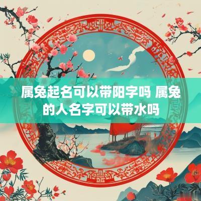 属兔起名可以带阳字吗 属兔的人名字可以带水吗