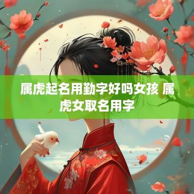 属虎起名用勤字好吗女孩 属虎女取名用字