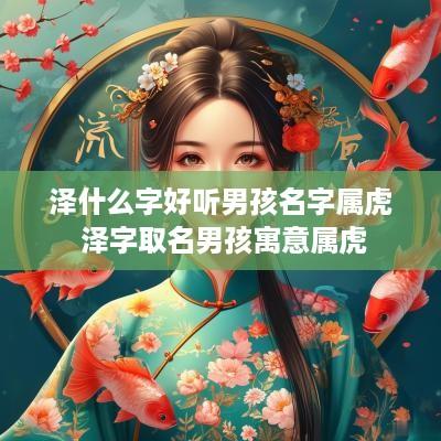 泽什么字好听男孩名字属虎 泽字取名男孩寓意属虎