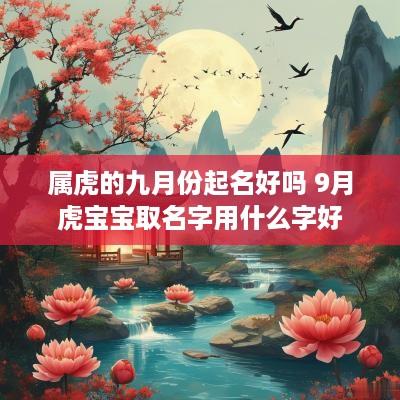 属虎的九月份起名好吗 9月虎宝宝取名字用什么字好