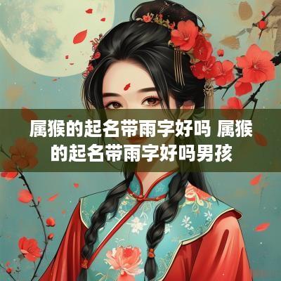 属猴的起名带雨字好吗 属猴的起名带雨字好吗男孩