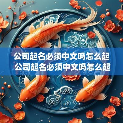公司起名必须中文吗怎么起 公司起名必须中文吗怎么起名