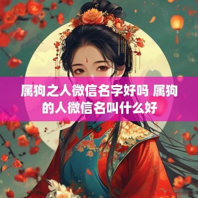 属狗之人微信名字好吗 属狗的人微信名叫什么好
