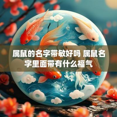 属鼠的名字带敏好吗 属鼠名字里面带有什么福气