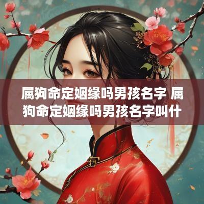 属狗命定姻缘吗男孩名字 属狗命定姻缘吗男孩名字叫什么
