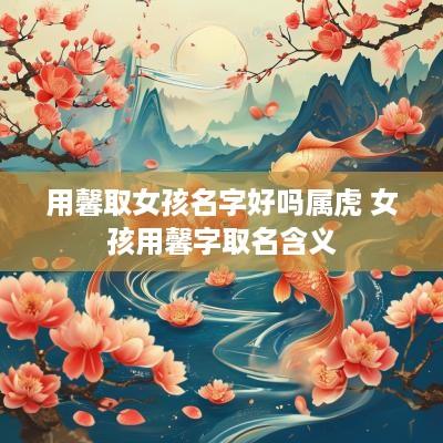用馨取女孩名字好吗属虎 女孩用馨字取名含义