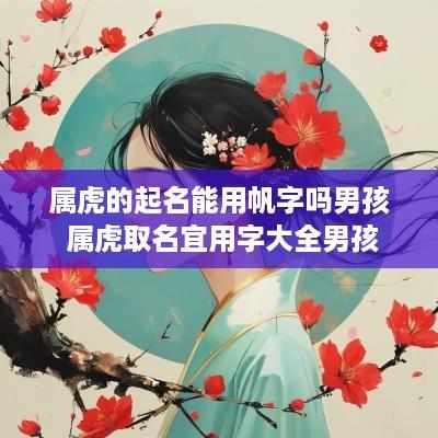 属虎的起名能用帆字吗男孩 属虎取名宜用字大全男孩