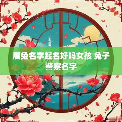 属兔名字起名好吗女孩 兔子警察名字