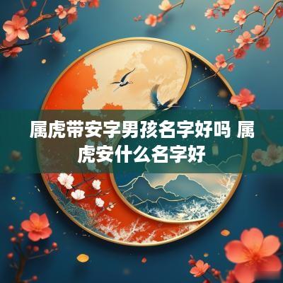 属虎带安字男孩名字好吗 属虎安什么名字好