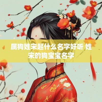 属狗姓宋起什么名字好听 姓宋的狗宝宝名字