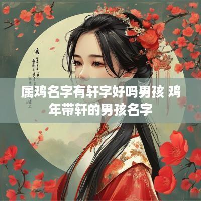 属鸡名字有轩字好吗男孩 鸡年带轩的男孩名字