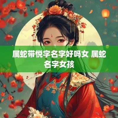 属蛇带悦字名字好吗女 属蛇名字女孩