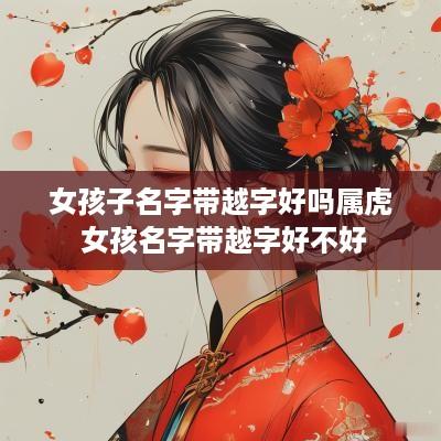 女孩子名字带越字好吗属虎 女孩名字带越字好不好