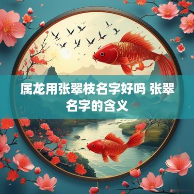 属龙用张翠枝名字好吗 张翠名字的含义