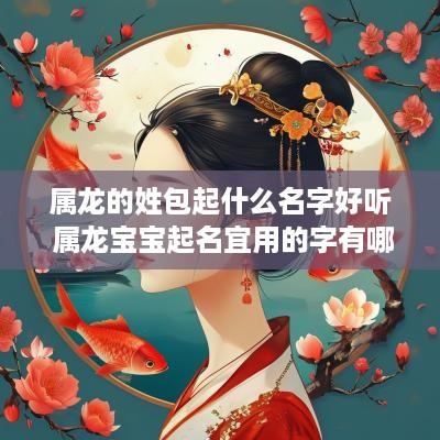 属龙的姓包起什么名字好听 属龙宝宝起名宜用的字有哪些