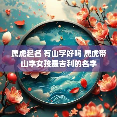 属虎起名 有山字好吗 属虎带山字女孩最吉利的名字