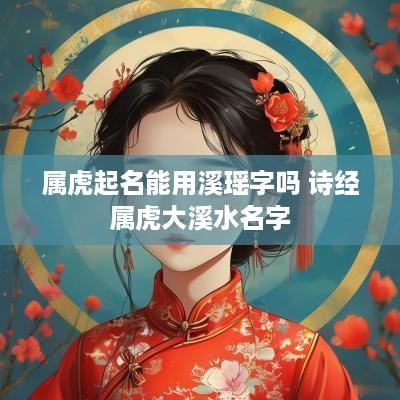 属虎起名能用溪瑶字吗 诗经属虎大溪水名字