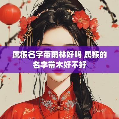 属猴名字带雨林好吗 属猴的名字带木好不好