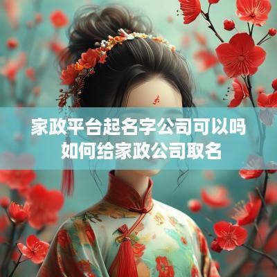家政平台起名字公司可以吗 如何给家政公司取名